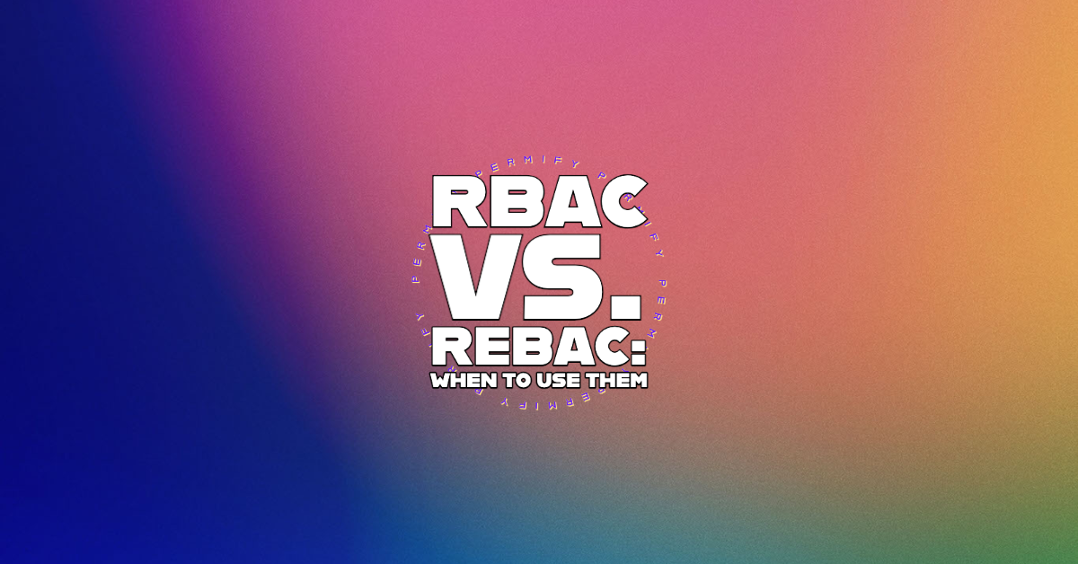 RBAC vs ReBAC: When to use them